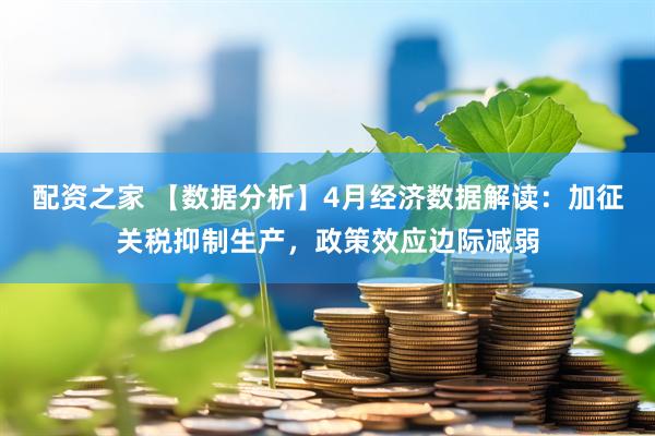配资之家 【数据分析】4月经济数据解读：加征关税抑制生产，政策效应边际减弱