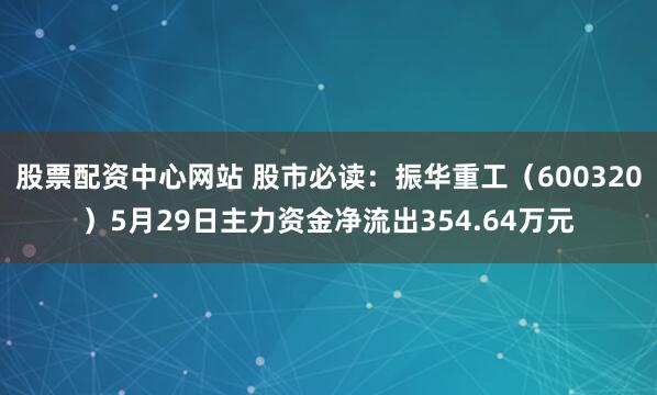 股票配资中心网站 股市必读：振华重工（600320）5月29日主力资金净流出354.64万元