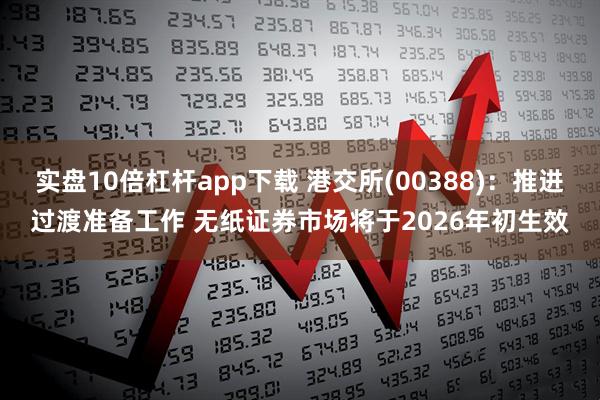 实盘10倍杠杆app下载 港交所(00388)：推进过渡准备工作 无纸证券市场将于2026年初生效