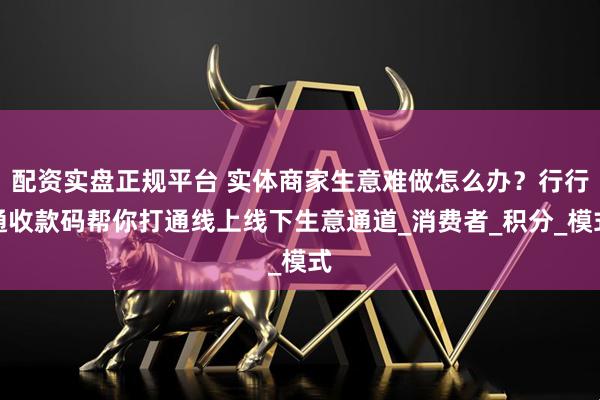 配资实盘正规平台 实体商家生意难做怎么办？行行通收款码帮你打通线上线下生意通道_消费者_积分_模式