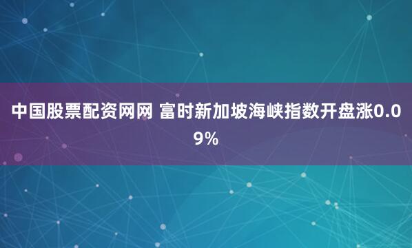 中国股票配资网网 富时新加坡海峡指数开盘涨0.09%