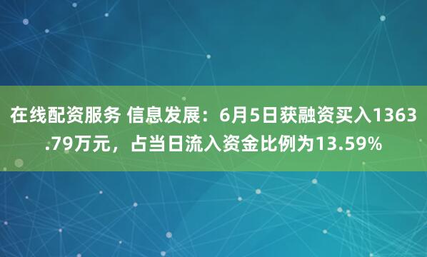 在线配资服务 信息发展：6月5日获融资买入1363.79万元，占当日流入资金比例为13.59%