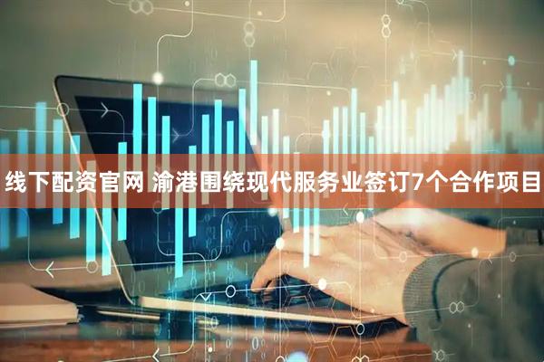 线下配资官网 渝港围绕现代服务业签订7个合作项目