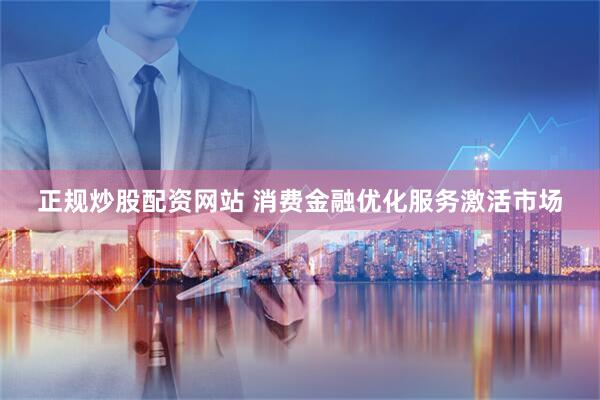 正规炒股配资网站 消费金融优化服务激活市场
