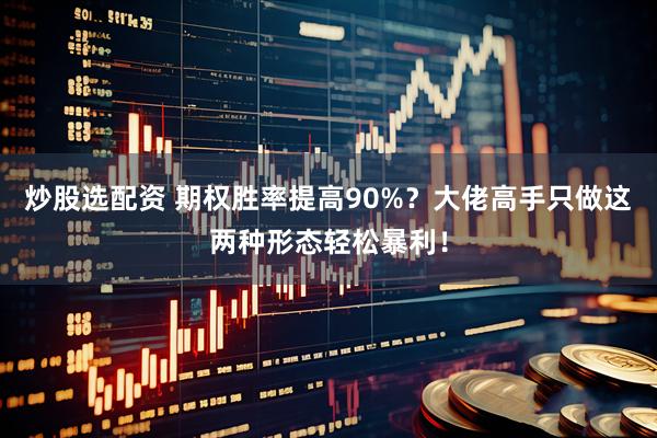 炒股选配资 期权胜率提高90%？大佬高手只做这两种形态轻松暴利！