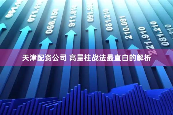 天津配资公司 高量柱战法最直白的解析