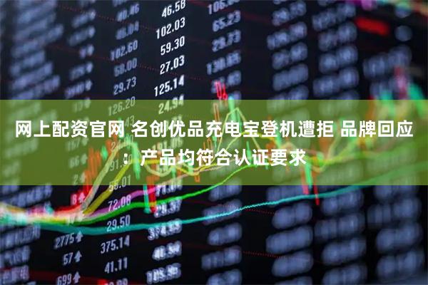 网上配资官网 名创优品充电宝登机遭拒 品牌回应：产品均符合认证要求