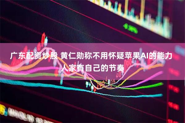 广东配资炒股 黄仁勋称不用怀疑苹果AI的能力 人家有自己的节奏