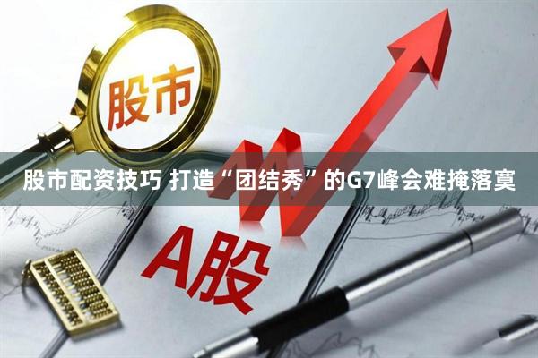 股市配资技巧 打造“团结秀”的G7峰会难掩落寞