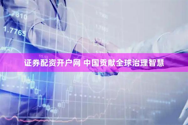 证券配资开户网 中国贡献全球治理智慧
