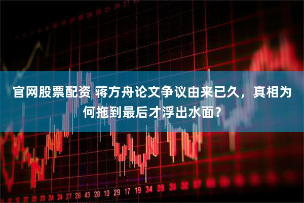 官网股票配资 蒋方舟论文争议由来已久，真相为何拖到最后才浮出水面？