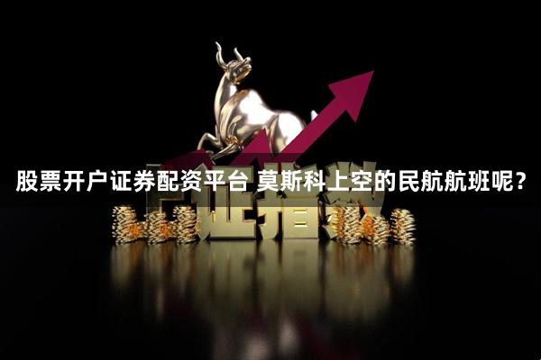 股票开户证券配资平台 莫斯科上空的民航航班呢?